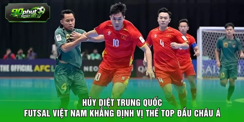 Hủy diệt Trung Quốc futsal Việt Nam khẳng định vị thế top đầu châu Á