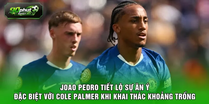 Joao Pedro tiết lộ sự ăn ý đặc biệt với Cole Palmer khiến CĐV chú ý