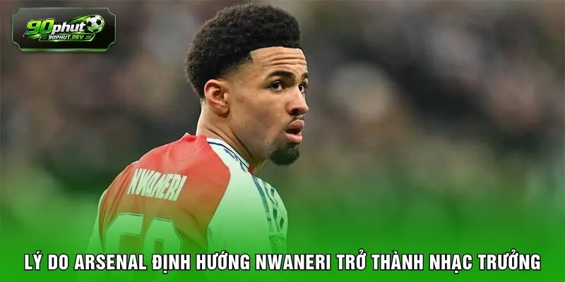 Lý do Arsenal định hướng Nwaneri trở thành nhạc trưởng
