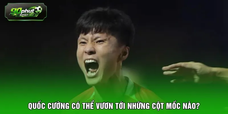 Quốc Cường có thể vươn tới những cột mốc nào? 