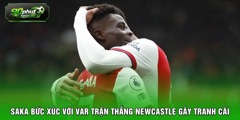 Saka bức xúc với VAR trận thắng Newcastle gây tranh cãi