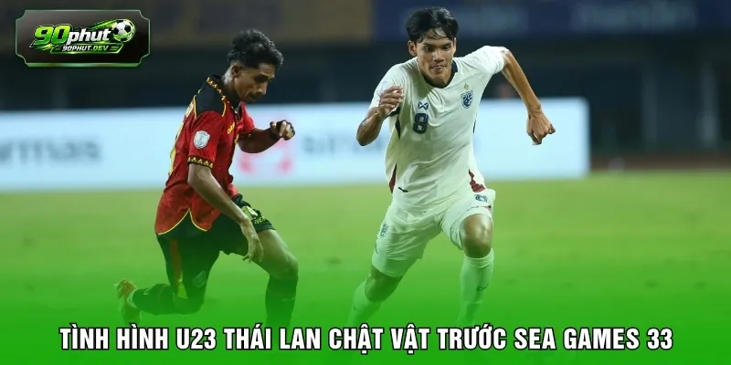 Tình hình U23 Thái Lan chật vật trước SEA Games 33