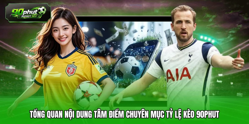Tổng quan nội dung tâm điểm chuyên mục tỷ lệ kèo 90PHUT