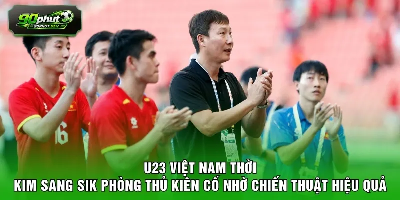 U23 Việt Nam thời Kim Sang Sik phòng thủ kiên cố nhờ chiến thuật hiệu quả