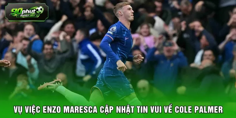 Vụ việc Enzo Maresca cập nhật tin vui về Cole Palmer