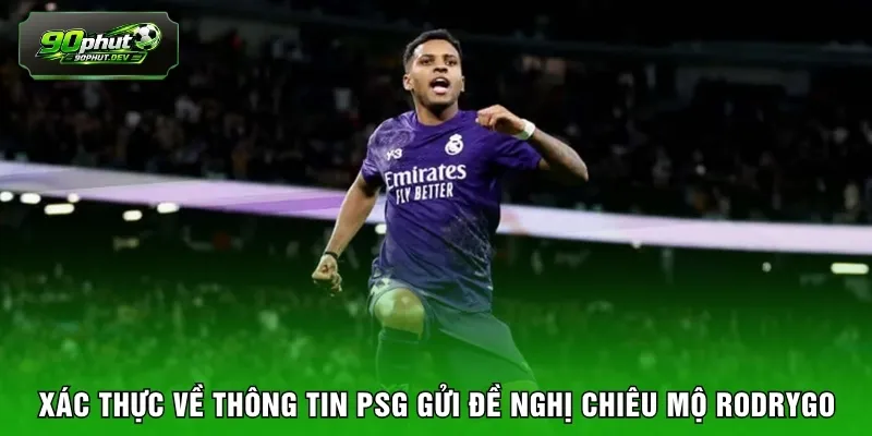 Xác thực về thông tin PSG gửi đề nghị chiêu mộ Rodrygo 