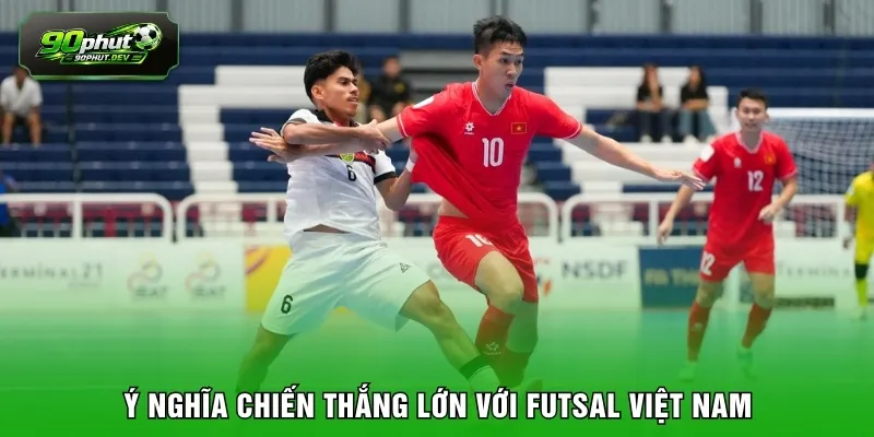 Ý nghĩa chiến thắng lớn với Futsal Việt Nam